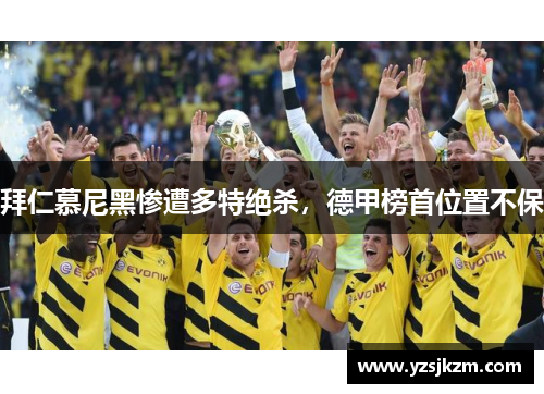 拜仁慕尼黑惨遭多特绝杀，德甲榜首位置不保