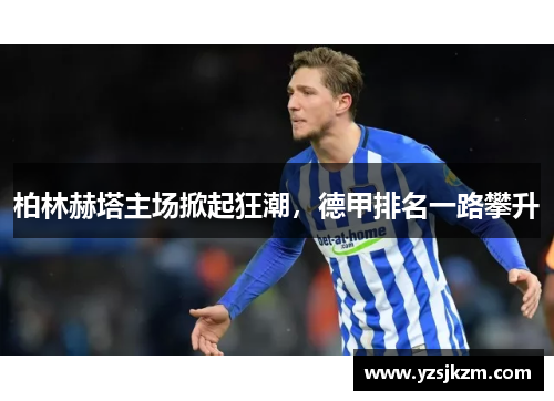 柏林赫塔主场掀起狂潮，德甲排名一路攀升