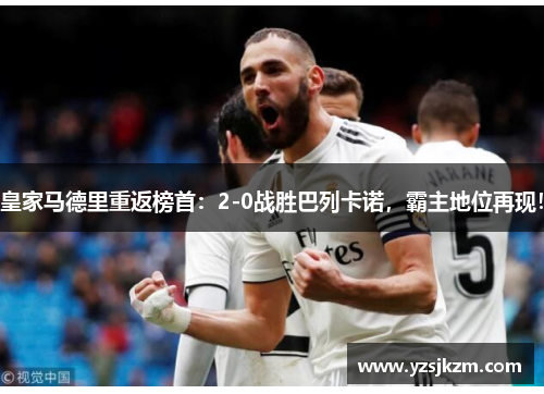 皇家马德里重返榜首：2-0战胜巴列卡诺，霸主地位再现！