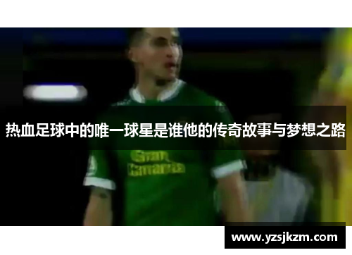 热血足球中的唯一球星是谁他的传奇故事与梦想之路