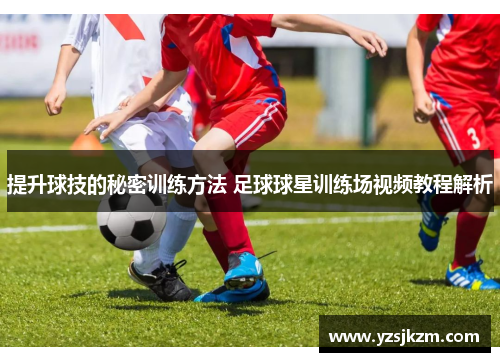 提升球技的秘密训练方法 足球球星训练场视频教程解析