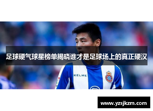 足球硬气球星榜单揭晓谁才是足球场上的真正硬汉