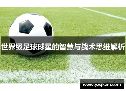世界级足球球星的智慧与战术思维解析