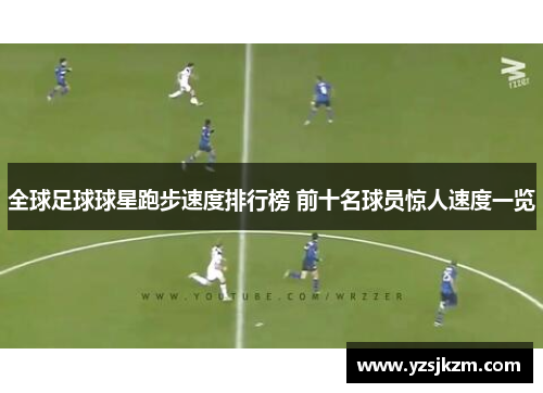 全球足球球星跑步速度排行榜 前十名球员惊人速度一览