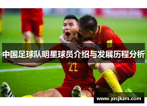 中国足球队明星球员介绍与发展历程分析