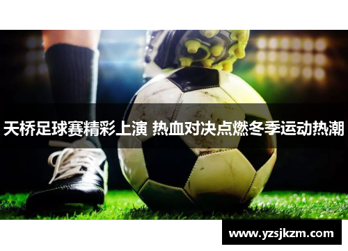 天桥足球赛精彩上演 热血对决点燃冬季运动热潮