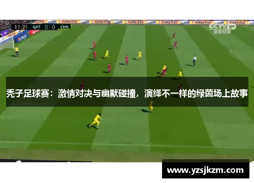 秃子足球赛：激情对决与幽默碰撞，演绎不一样的绿茵场上故事