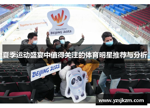 夏季运动盛宴中值得关注的体育明星推荐与分析