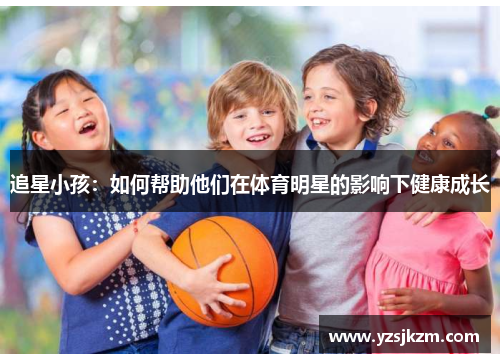 追星小孩：如何帮助他们在体育明星的影响下健康成长