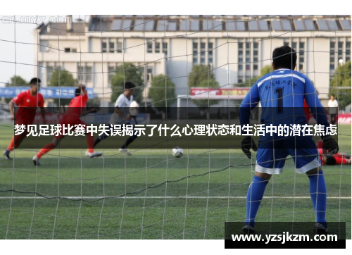 梦见足球比赛中失误揭示了什么心理状态和生活中的潜在焦虑