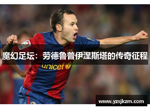 魔幻足坛：劳德鲁普伊涅斯塔的传奇征程