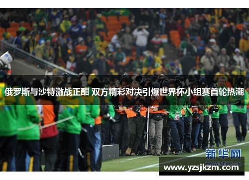 俄罗斯与沙特激战正酣 双方精彩对决引爆世界杯小组赛首轮热潮