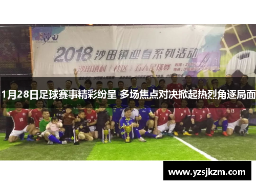 1月28日足球赛事精彩纷呈 多场焦点对决掀起热烈角逐局面